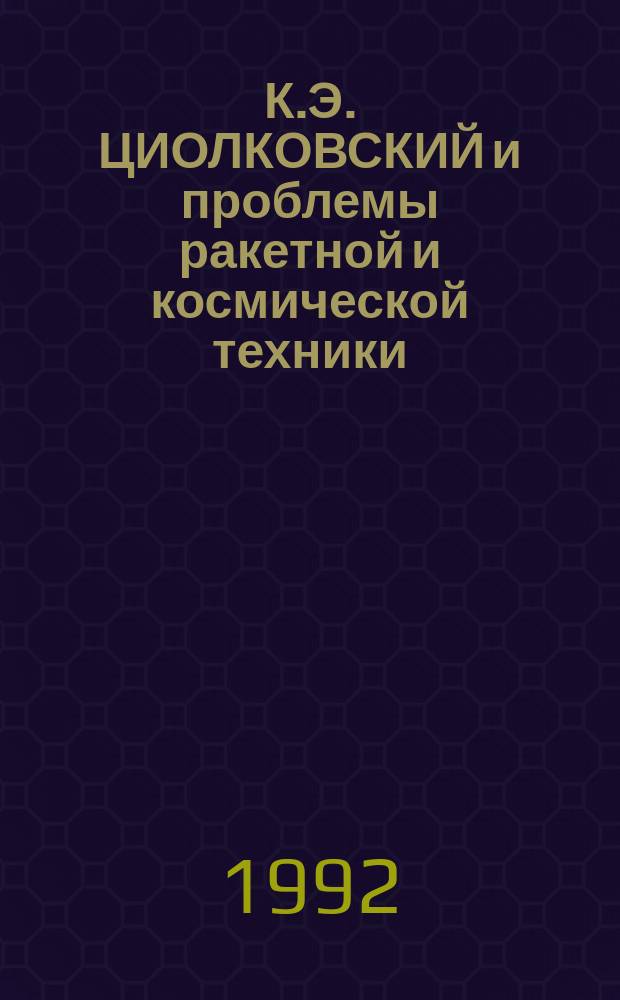 К.Э. ЦИОЛКОВСКИЙ и проблемы ракетной и космической техники : Сб. ст
