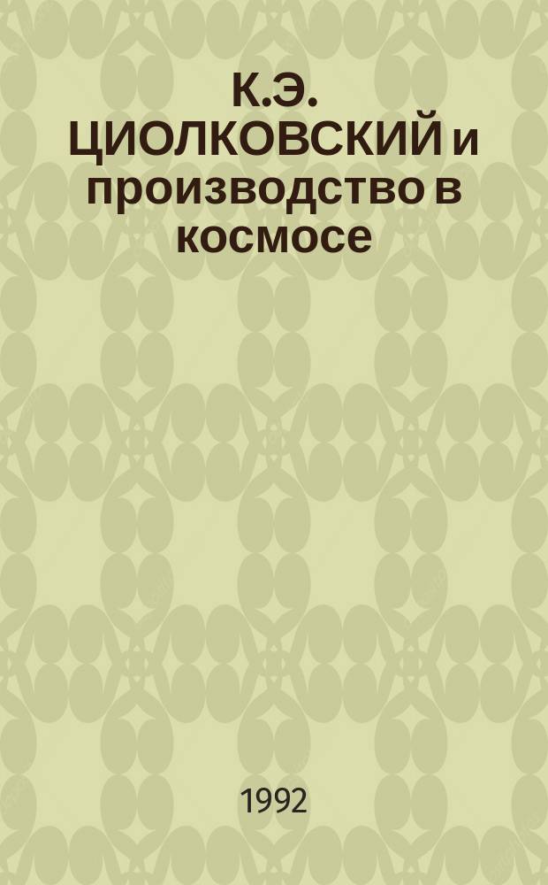 К.Э. ЦИОЛКОВСКИЙ и производство в космосе : Сб. ст