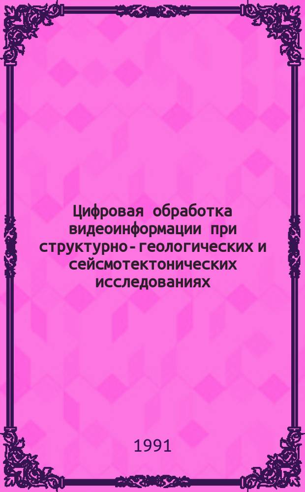 Цифровая обработка видеоинформации при структурно-геологических и сейсмотектонических исследованиях : Сб. науч. тр