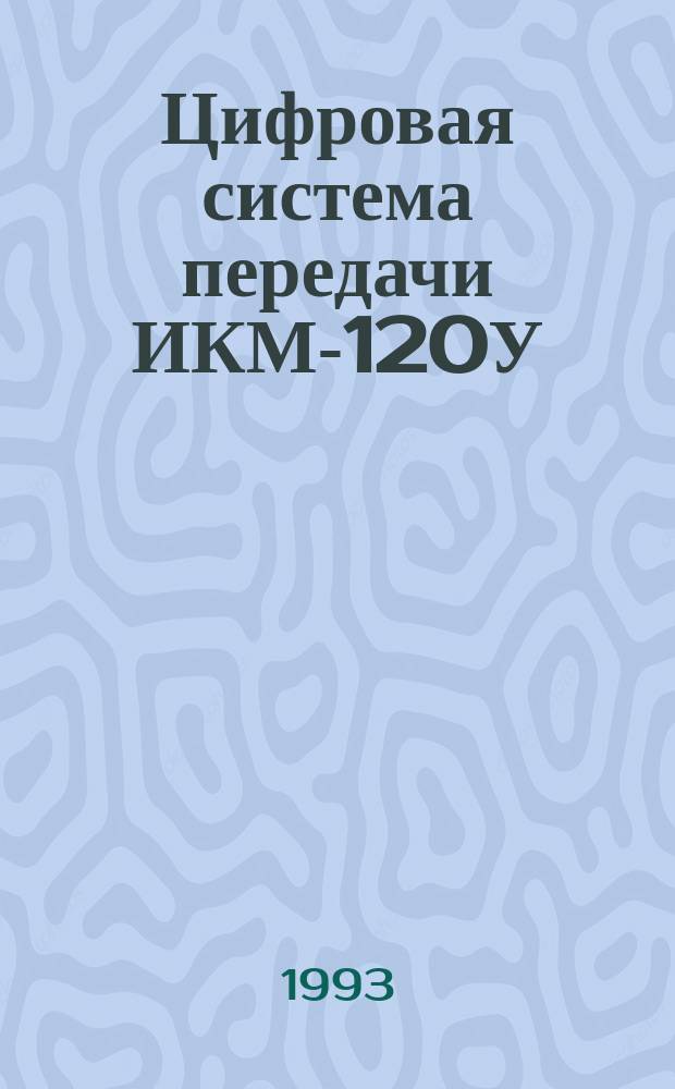 Цифровая система передачи ИКМ-120У : Технол. обслуж. : Утв. Упр. сигнализации, связи и вычисл. техники М-ва путей сообщ. Рос. Федерации 02.02.93