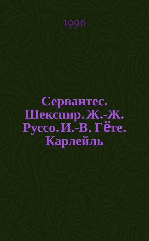 Сервантес. Шекспир. Ж.-Ж. Руссо. И.-В. Г&euml;те. Карлейль : [к сборнику в целом: биографические повествования