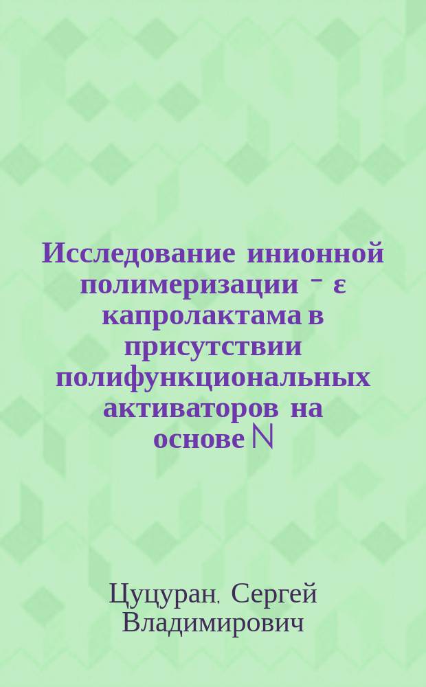 Исследование инионной полимеризации - ε капролактама в присутствии полифункциональных активаторов на основе N - акрилоилкапролактама : Автореф. дис. на соиск. учен. степ. к. х. н
