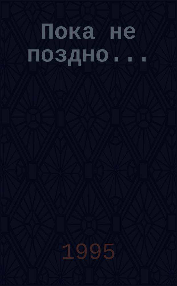 Пока не поздно... : Кн. стихов, баллад и поэм