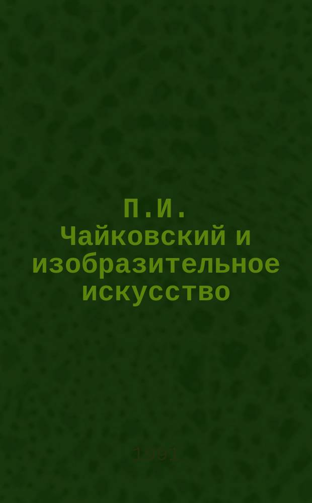П.И. Чайковский и изобразительное искусство : Сб. ст.