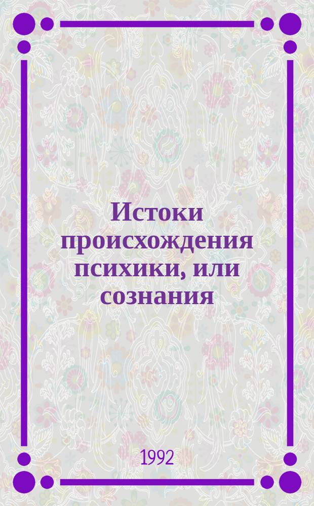 Истоки происхождения психики, или сознания : (Душа - это Божий дар или продукт естеств. эволюции?)