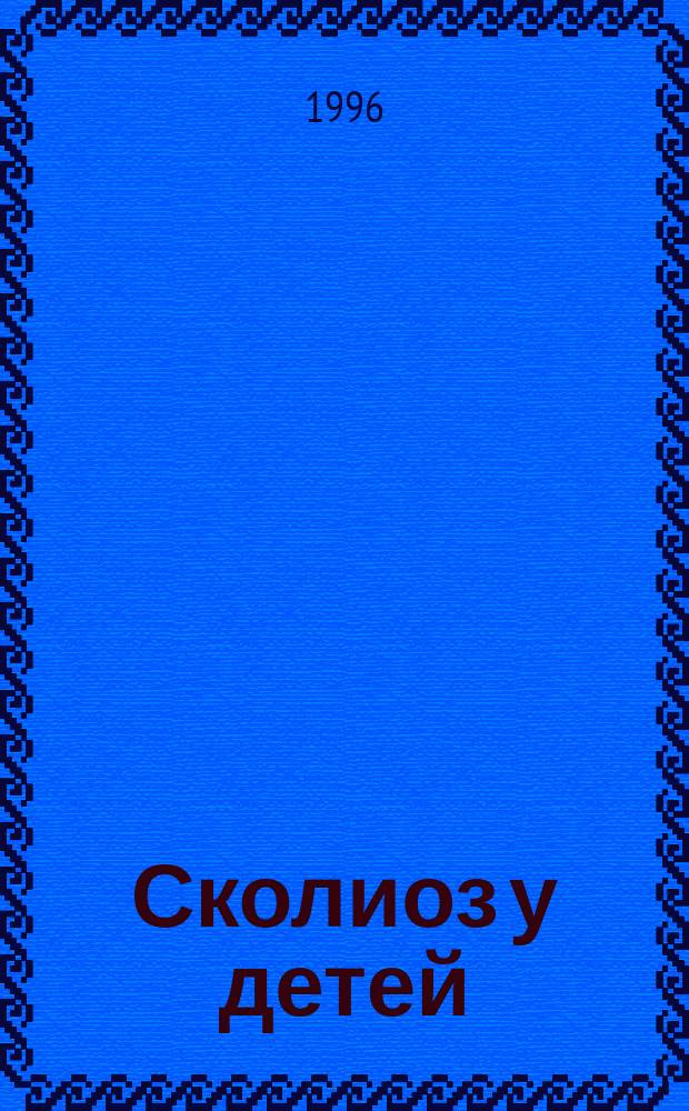 Сколиоз у детей : Для родителей, шк. врачей и преподавателей физкультуры