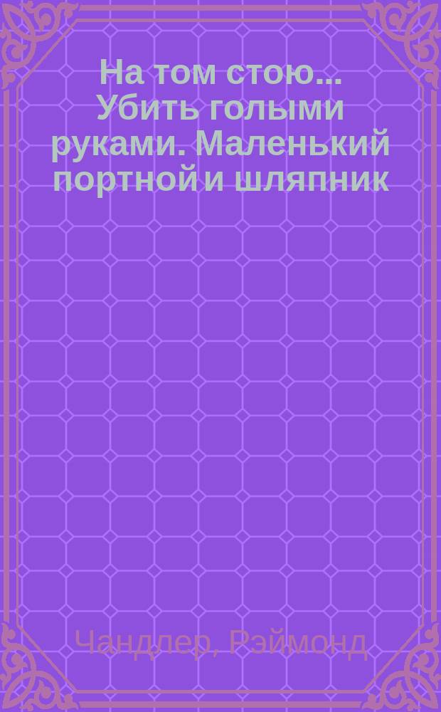 На том стою.... Убить голыми руками. Маленький портной и шляпник : [Переводы]