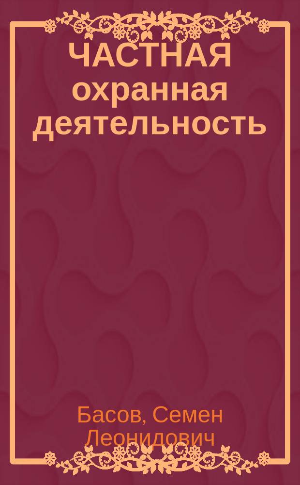ЧАСТНАЯ охранная деятельность: организационно-правовые и тактические основы : Учеб.-метод. пособие для част. охранников
