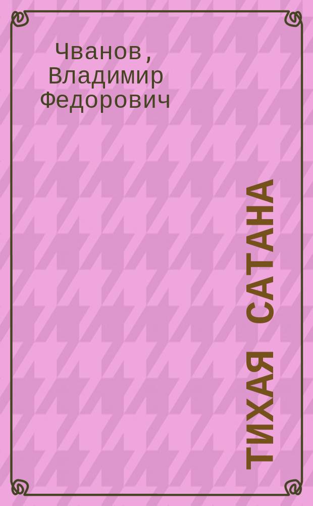 Тихая сатана; Кража; Сенсаций не будет: Детектив. повести / Владимир Чванов