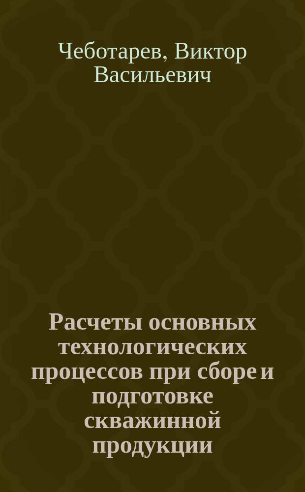 Расчеты основных технологических процессов при сборе и подготовке скважинной продукции : Учеб. пособие