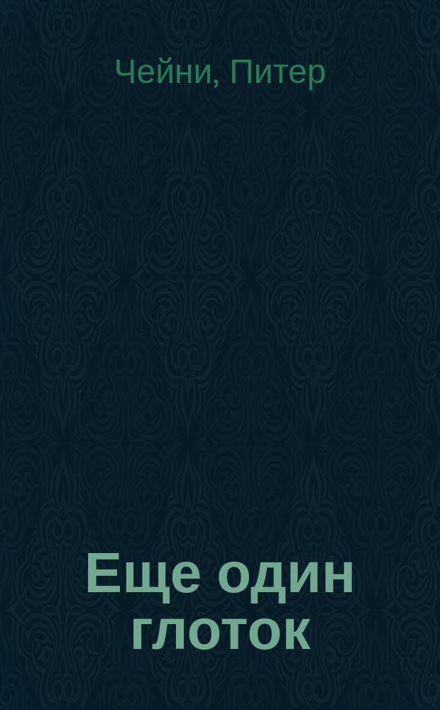 Еще один глоток : Роман. Убийца в доме : Рассказ. Моя тетя Силия : Рассказ. Шантаж : Роман