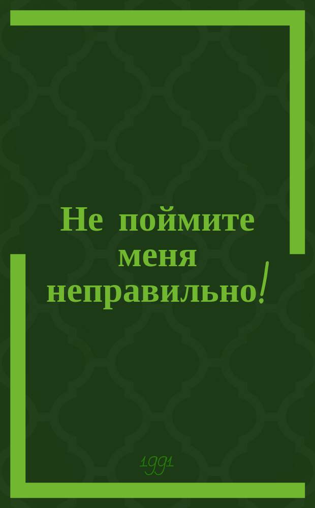 Не поймите меня неправильно! : Пер. с англ.