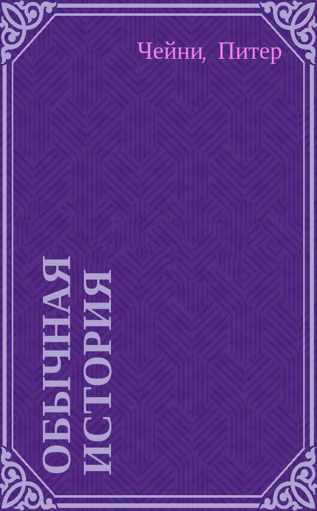 Обычная история; Есть над чем посмеяться; Считайте дело законченным: Романы / Питер Чейни; Пер. с англ. Стоян В., Стоян Е.