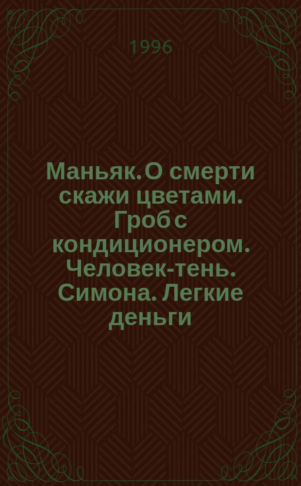 Маньяк. О смерти скажи цветами. Гроб с кондиционером. Человек-тень. Симона. Легкие деньги