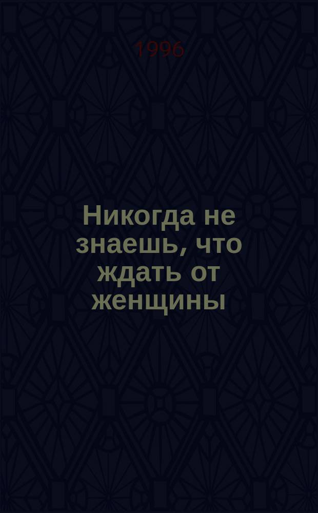 Никогда не знаешь, что ждать от женщины : Детектив. роман