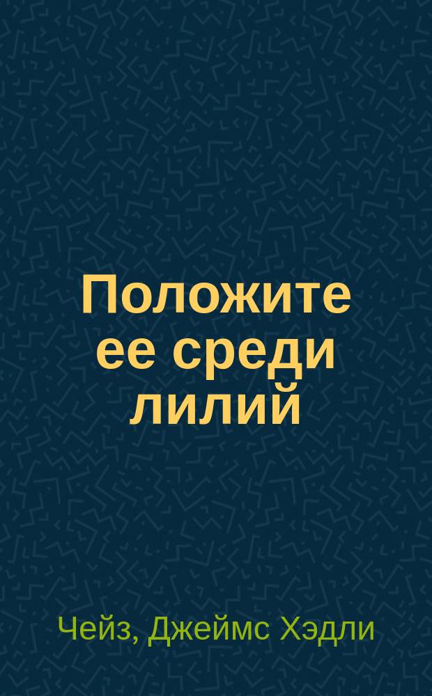 Положите ее среди лилий; Нет орхидей для мисс Блэндиш; Плоть орхидеи: Романы: Пер. с англ. / Джеймс Хедли Чейз; Худож. В.М. Лебедев