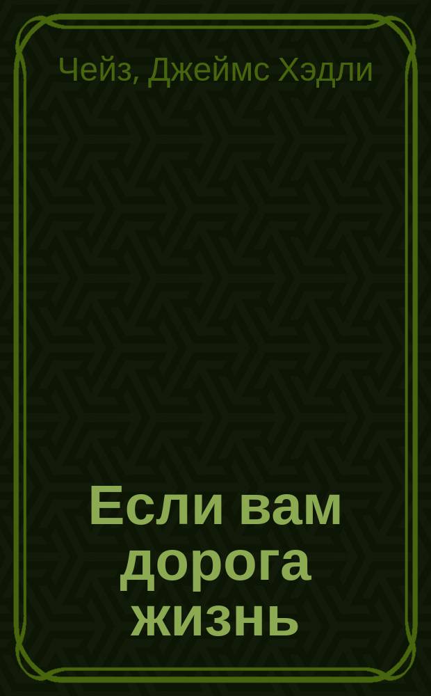 Если вам дорога жизнь; Ты мертв без денег; Лечение шоком: Романы / Джеймс Хедли Чейз; Пер. с англ. Н. Краснослободского, Н. Ярош