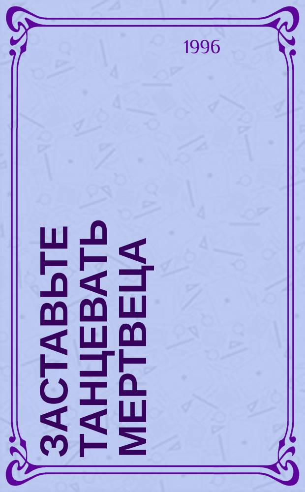 Заставьте танцевать мертвеца : Детектив. роман