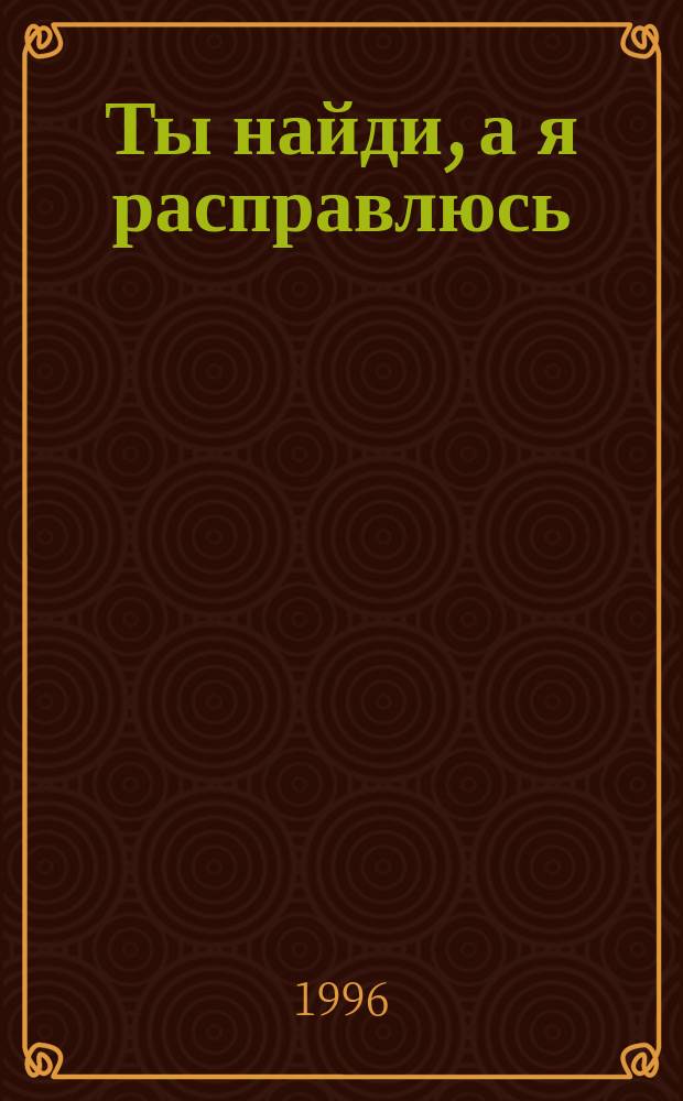 Ты найди, а я расправлюсь; Лишний козырь в рукаве: Детектив. романы / Джеймс Хэдли Чейз; Пер. с англ. Н.Т. Чадович