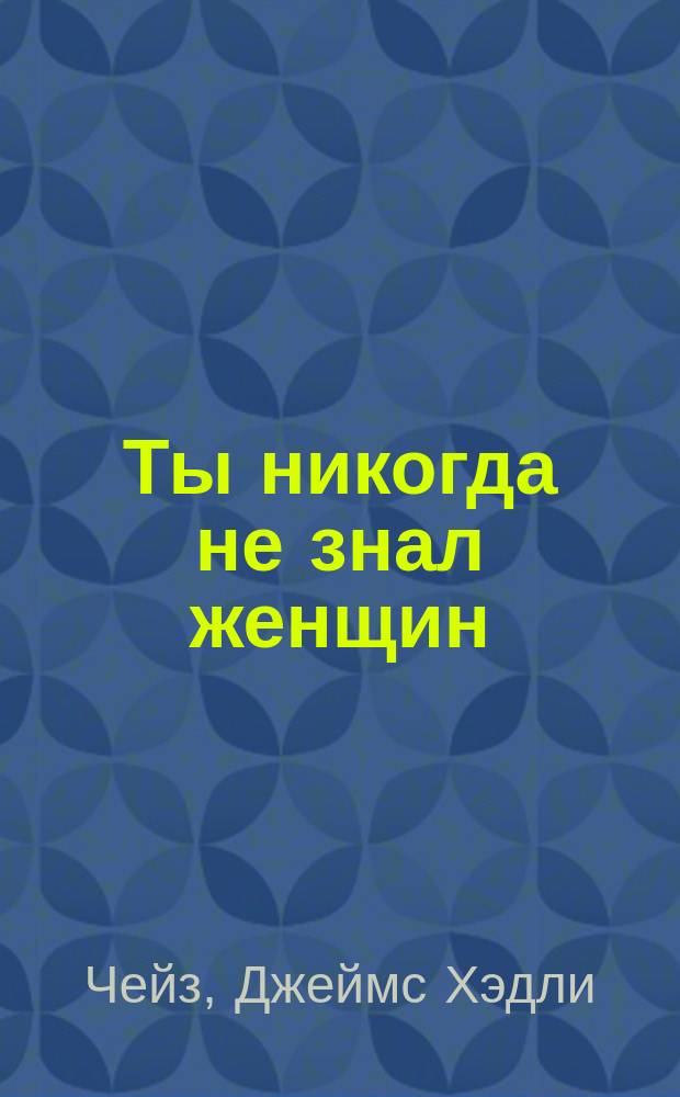 Ты никогда не знал женщин : Роман