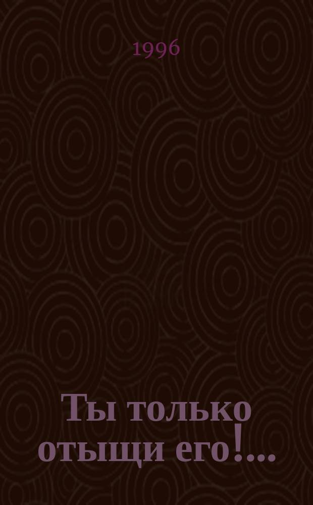 Ты только отыщи его!..; Положите ее среди лилий; Шаг за грань: Романы / Джеймс Хэдли Чейз; Перевод с англ. В.Б. Постникова; Худож. В.А. Стильве