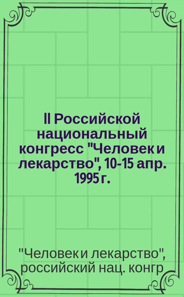 II Российской национальный конгресс "Человек и лекарство", 10-15 апр. 1995 г.: Тез. докл.