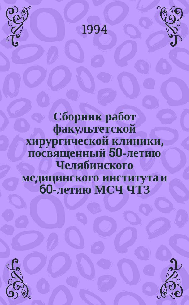 Сборник работ факультетской хирургической клиники, посвященный 50-летию Челябинского медицинского института и 60-летию МСЧ ЧТЗ (городской клинической больницы № 8)