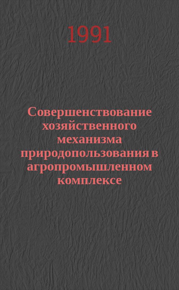 Совершенствование хозяйственного механизма природопользования в агропромышленном комплексе : (Учеб. пособие)