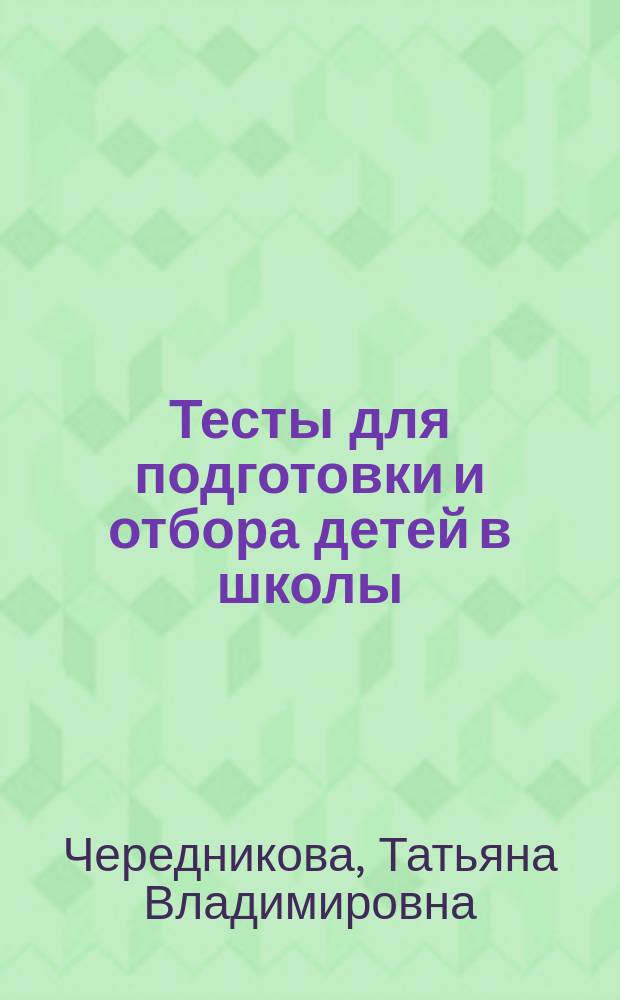 Тесты для подготовки и отбора детей в школы : (Рекомендации практ. психолога)