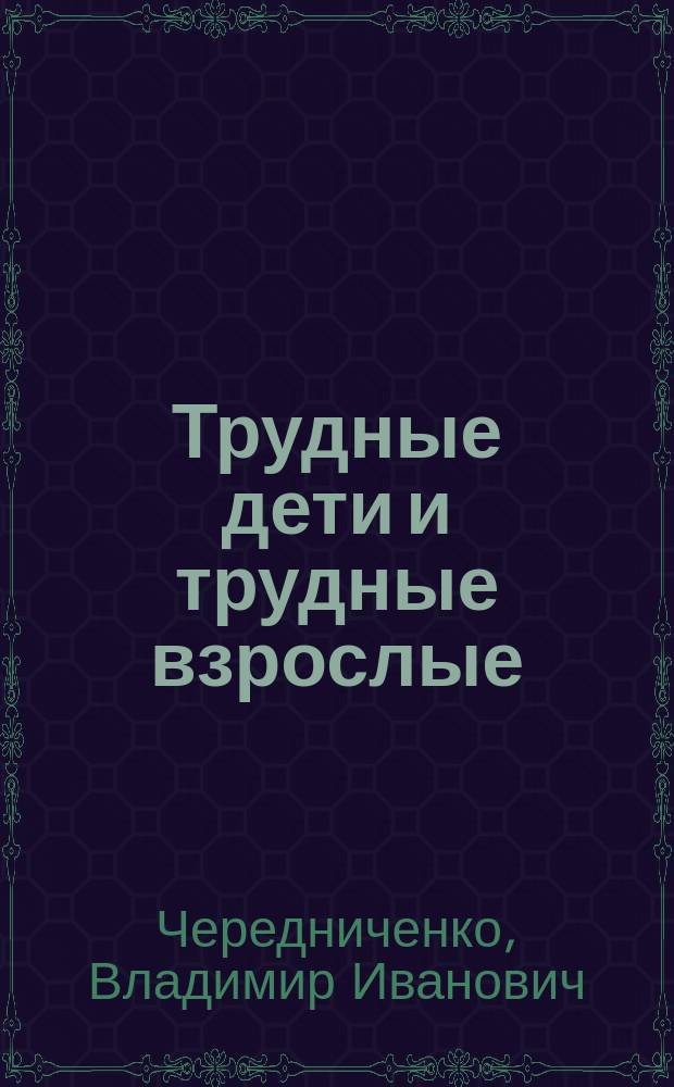 Трудные дети и трудные взрослые : Кн. для учителя