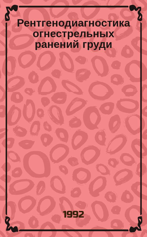Рентгенодиагностика огнестрельных ранений груди : Учеб. пособие : Для слушателей I и VI фак.