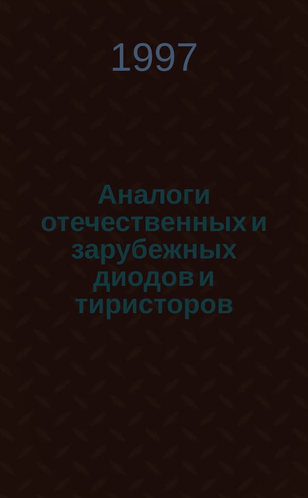 Аналоги отечественных и зарубежных диодов и тиристоров : Справ