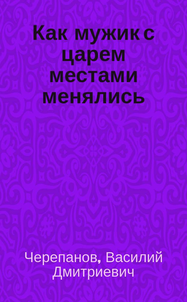 Как мужик с царем местами менялись : (Сказка для взрослых) : В стихах