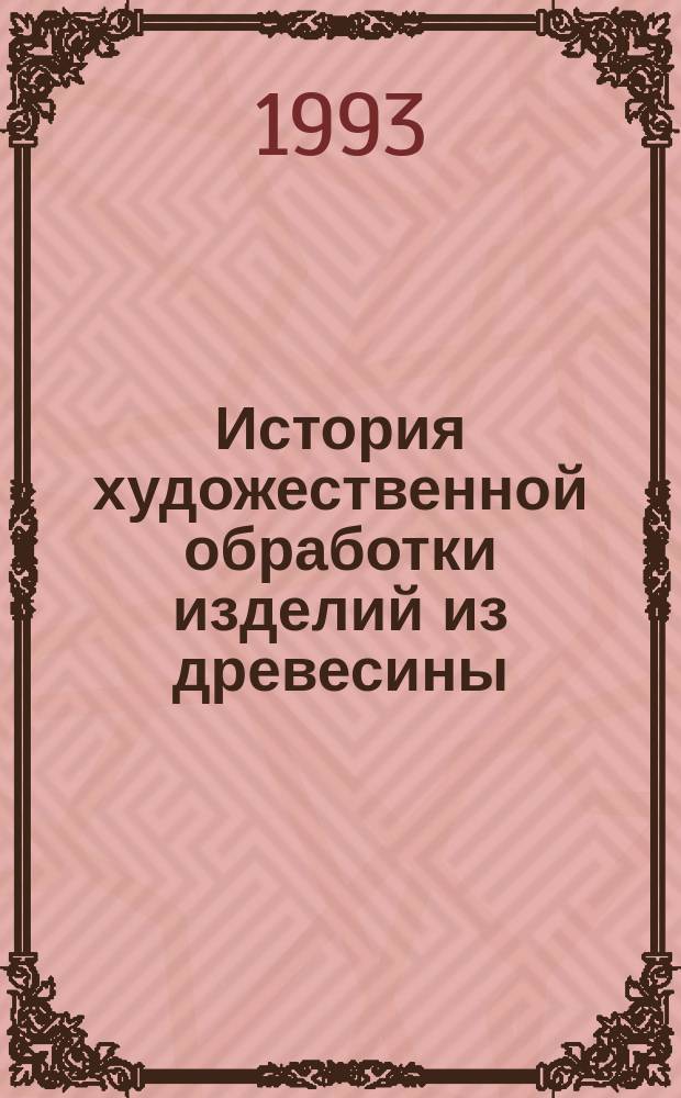 История художественной обработки изделий из древесины : Учеб. для ПТУ