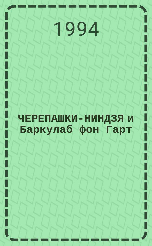 ЧЕРЕПАШКИ-НИНДЗЯ и Баркулаб фон Гарт : Повести для детей : Пер. с англ