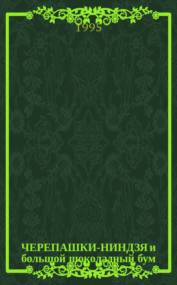 ЧЕРЕПАШКИ-НИНДЗЯ и большой шоколадный бум : Повесть-сказка