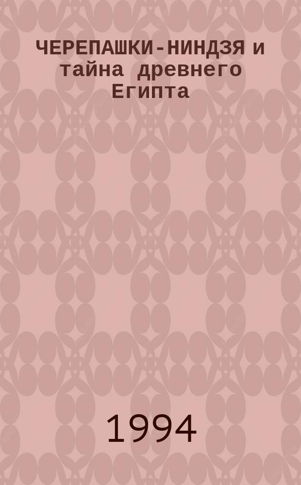 ЧЕРЕПАШКИ-НИНДЗЯ и тайна древнего Египта : Повесть-сказка