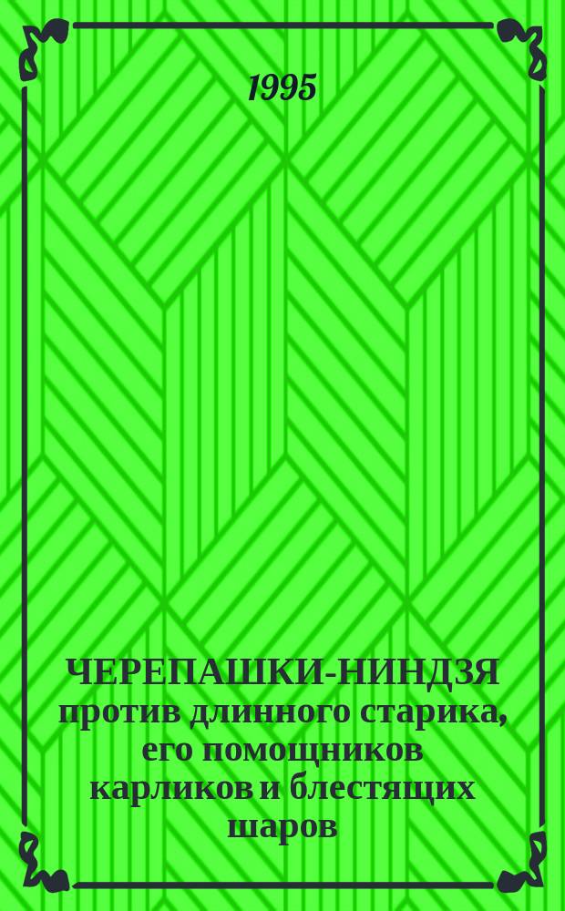 ЧЕРЕПАШКИ-НИНДЗЯ против длинного старика, его помощников карликов и блестящих шаров : Повесть-сказка