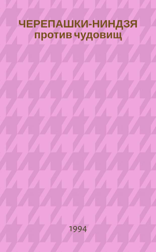 ЧЕРЕПАШКИ-НИНДЗЯ против чудовищ : Повесть-сказка