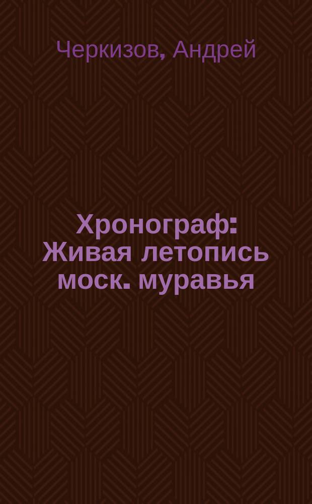 Хронограф : Живая летопись моск. муравья : Путеводитель по пяти годам жизни страны, 1991-1996