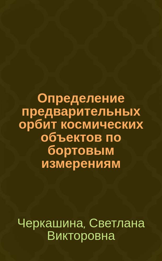 Определение предварительных орбит космических объектов по бортовым измерениям : Автореф. дис. на соиск. учен. степ. к. т. н