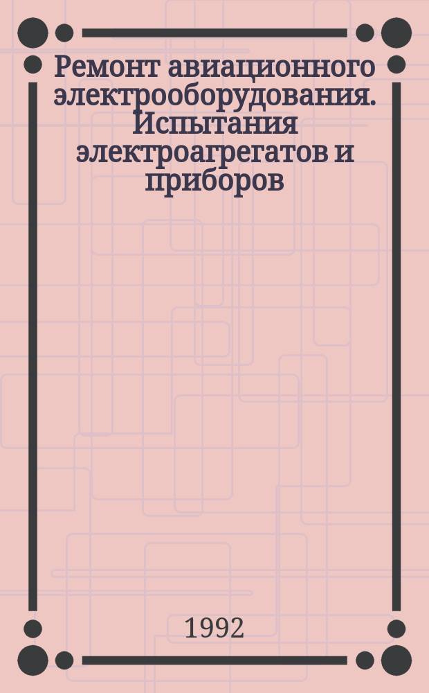 Ремонт авиационного электрооборудования. Испытания электроагрегатов и приборов : Учеб. пособие для ПТУ