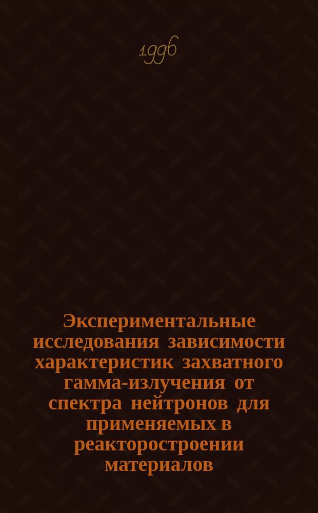 Экспериментальные исследования зависимости характеристик захватного гамма-излучения от спектра нейтронов для применяемых в реакторостроении материалов : Автореф. дис. на соиск. учен. степ. к. ф.-м. н