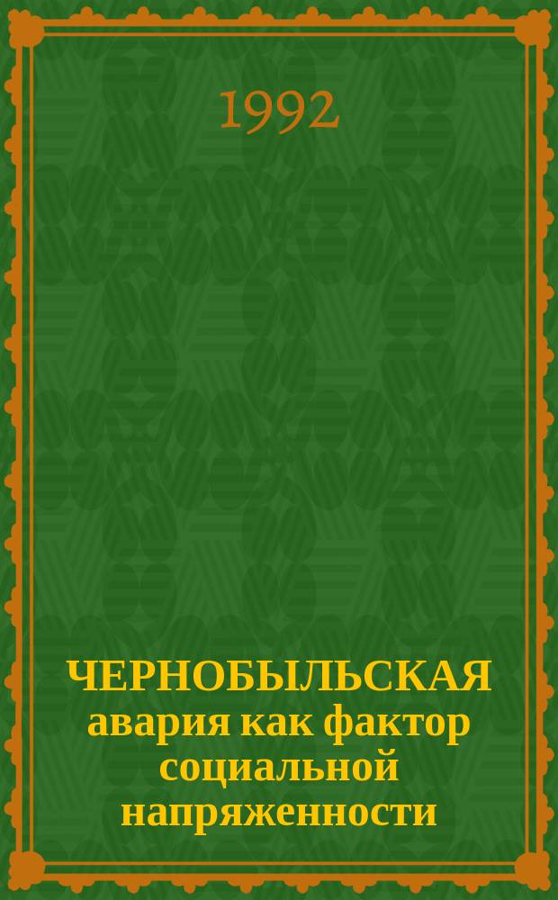 ЧЕРНОБЫЛЬСКАЯ авария как фактор социальной напряженности : (Количеств. результаты опроса населения в ряде обл. России, пострадавших от аварии на Чернобыл. АЭС) : Статистика