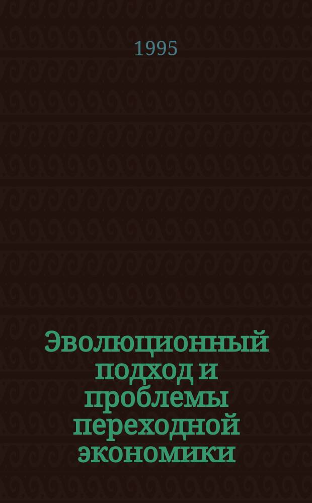 Эволюционный подход и проблемы переходной экономики : (Докл. и выступления участников междунар. симпоз., г. Пущино, 12-15 сент. 1994 г.)