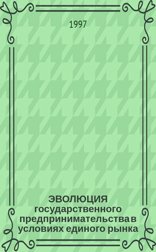 ЭВОЛЮЦИЯ государственного предпринимательства в условиях единого рынка : Науч.-аналит. обзор