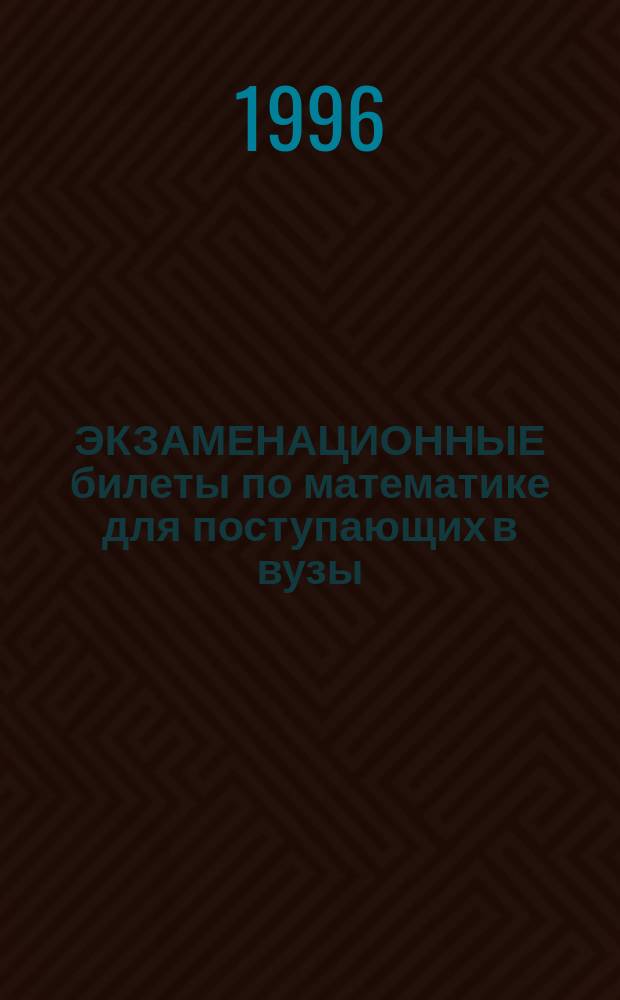 ЭКЗАМЕНАЦИОННЫЕ билеты по математике для поступающих в вузы
