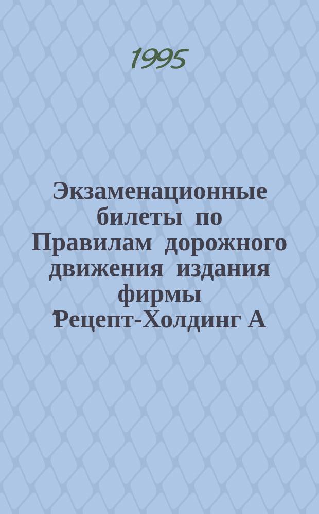 Экзаменационные билеты по Правилам дорожного движения издания фирмы "Рецепт-Холдинг А.О." : Утв. Гл. упр. ГАИ МВД Рос. Федерации 23.05.94 в соответствии с новой ред. Правил..., введ. в действие с 1 июля 1994 г. : Введ. изм. и доп., согласов. с ГАИ МВД РФ в февр. 1995 г
