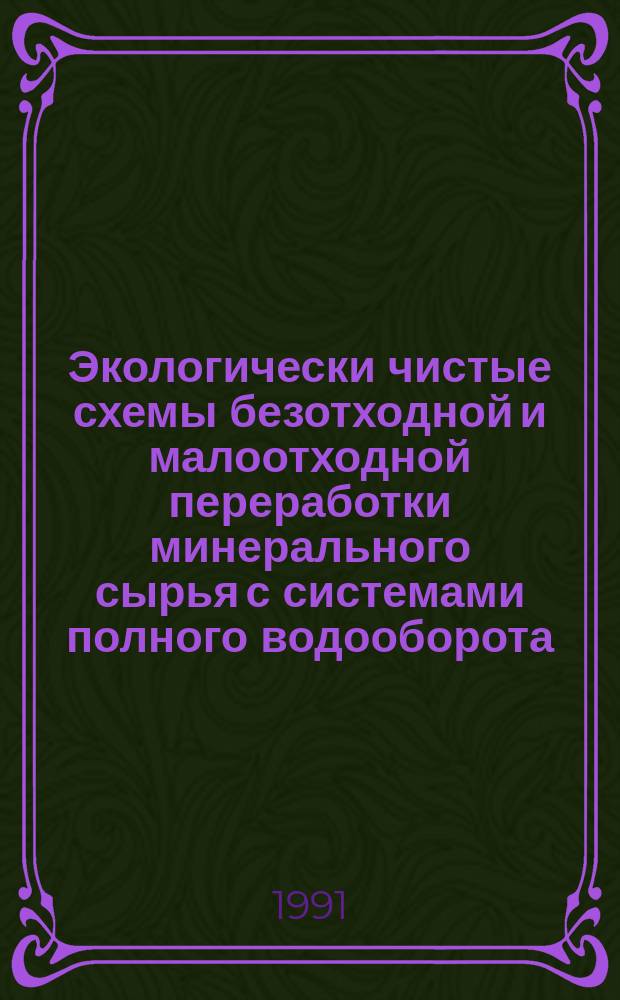 Экологически чистые схемы безотходной и малоотходной переработки минерального сырья с системами полного водооборота : Сб. науч. тр