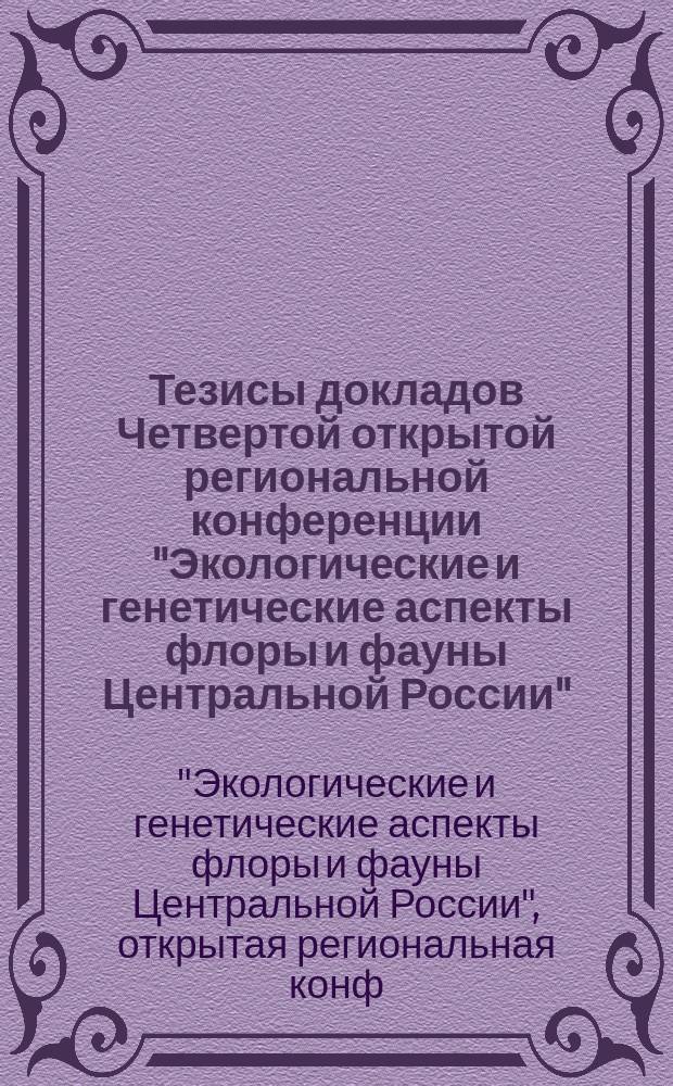 Тезисы докладов Четвертой открытой региональной конференции "Экологические и генетические аспекты флоры и фауны Центральной России", г. Белгород, 9-11 сентября 1996 г.